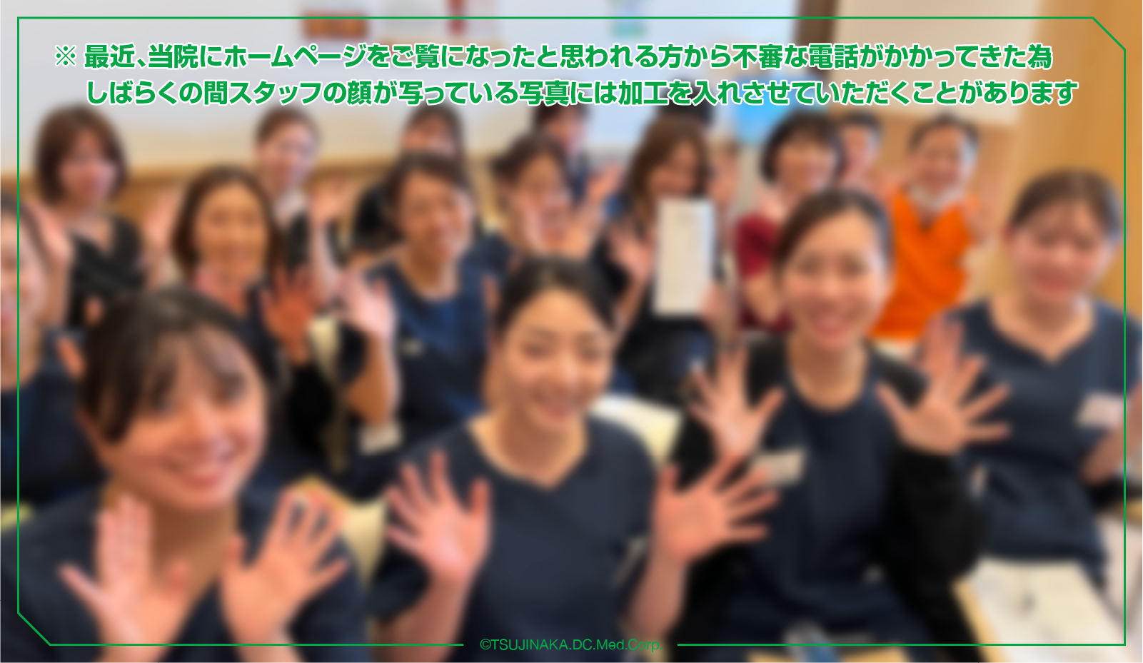 最近、当院にホームページをご覧になったと思われる方から不審な電話がかかってきた為しばらくの間スタッフの顔が写っている写真には加工を入れさせていただくこと