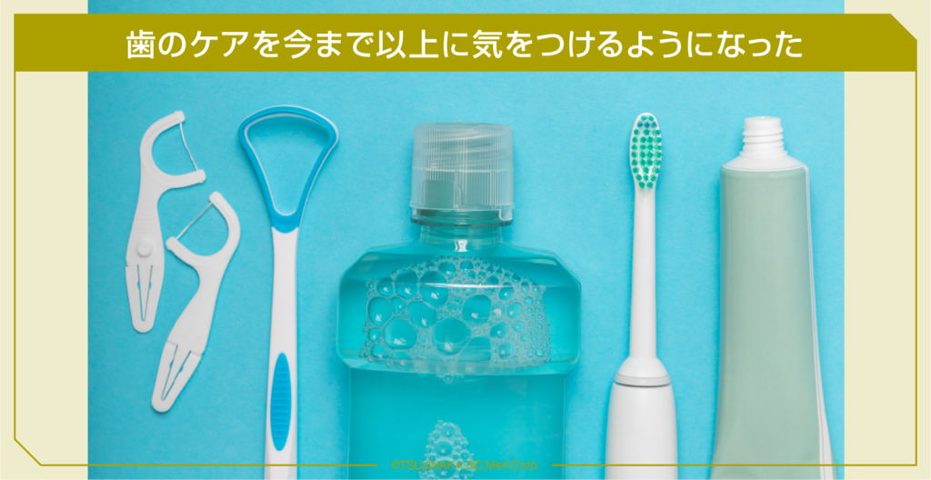 歯のケアを今まで以上に気をつけるようになった