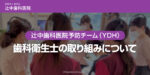 辻中歯科医院予防チーム（YDH）歯科衛生士の取り組みについて