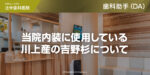 当院内装に使用している川上産の吉野杉について