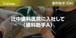 辻中歯科医院に入社して（歯科助手A）