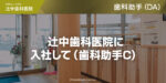 辻中歯科医院に入社して（歯科助手C）