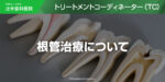 根管治療（こんかんちりょう）について